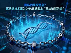 隐私的终极堡垒？区块链技术正为DNA数据戴上“无法