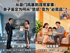 从豪门风暴到寻常家事：亲子鉴定为何从“禁忌”变